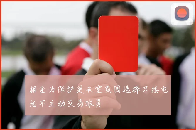 掘金为保护更衣室氛围选择只接电话不主动交易球员
