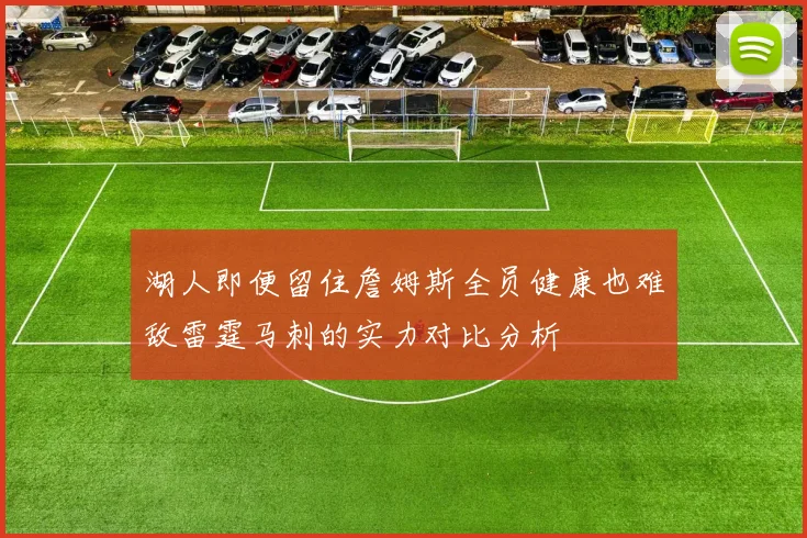 湖人即便留住詹姆斯全员健康也难敌雷霆马刺的实力对比分析