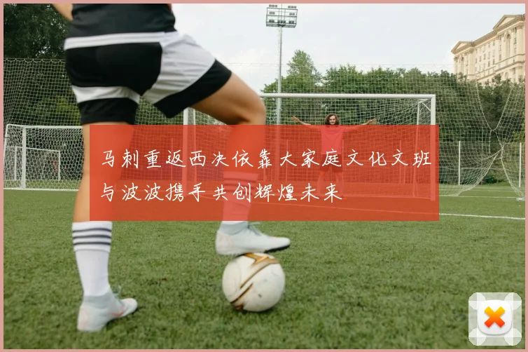马刺重返西决依靠大家庭文化文班与波波携手共创辉煌未来