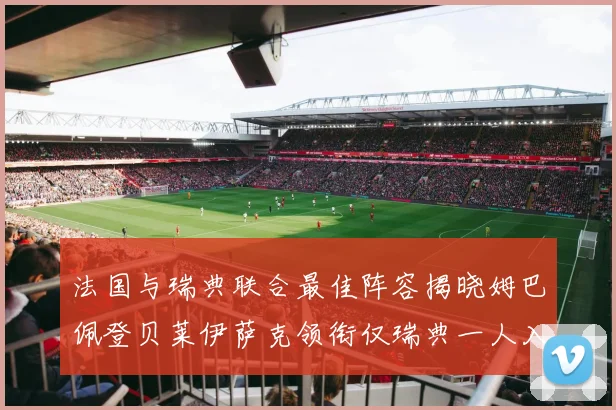法国与瑞典联合最佳阵容揭晓姆巴佩登贝莱伊萨克领衔仅瑞典一人入选