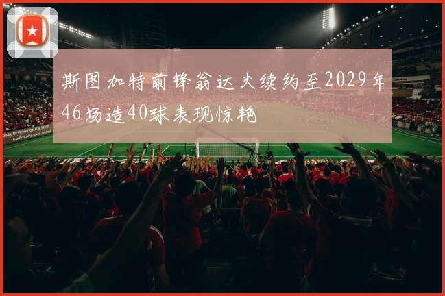 斯图加特前锋翁达夫续约至2029年46场造40球表现惊艳