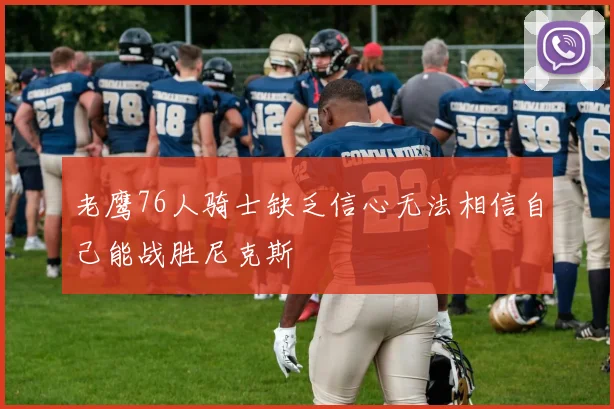 老鹰76人骑士缺乏信心无法相信自己能战胜尼克斯