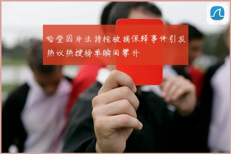 哈登因非法持枪被捕保释事件引发热议热搜榜单瞬间攀升