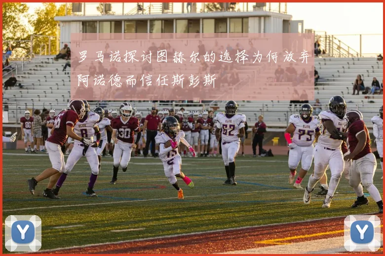 罗马诺探讨图赫尔的选择为何放弃阿诺德而信任斯彭斯