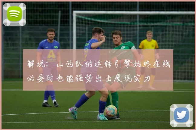 解说：山西队的运转引擎始终在线必要时也能强势出击展现实力