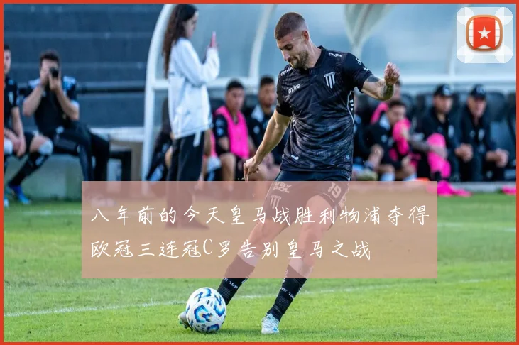 八年前的今天皇马战胜利物浦夺得欧冠三连冠C罗告别皇马之战