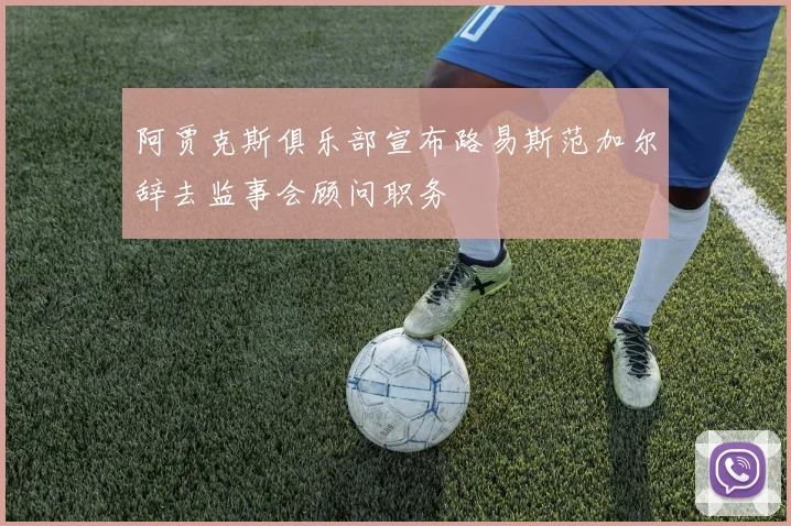阿贾克斯俱乐部宣布路易斯范加尔辞去监事会顾问职务