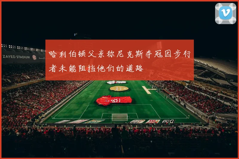哈利伯顿父亲称尼克斯夺冠因步行者未能阻挡他们的道路
